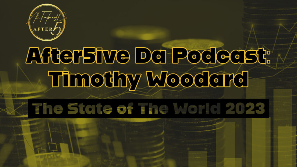 After5ive Da Podcast: Timothy Woodard and the World status 2023